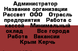 Администратор › Название организации ­ Рассвет, ООО › Отрасль предприятия ­ Работа с кассой › Минимальный оклад ­ 1 - Все города Работа » Вакансии   . Крым,Керчь